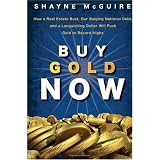 Buy Gold Now: How a Real Estate Bust, our Bulging National Debt, and the Languishing Dollar Will Push Gold to Record Highs