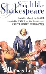 Say It Like Shakespeare: How to Give a Speech Like Hamlet, Persuade Like Henry V, and Other Secrets From the World's Greatest Communicator