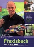 Praxisbuch Acrylmalerei: Was Sie schon immer über Acrylmalerei wissen wollten. Mit den besten Tipps und Tricks des bekannten Kursleiters
