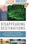 Disappearing Destinations: 37 Places in Peril and What Can Be Done to Help Save Them (Vintage Departures Original)