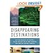 Disappearing Destinations: 37 Places in Peril and What Can Be Done to Help Save Them (Vintage Departures Original)