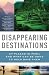 Disappearing Destinations: 37 Places in Peril and What Can Be Done to Help Save Them (Vintage Departures Original)