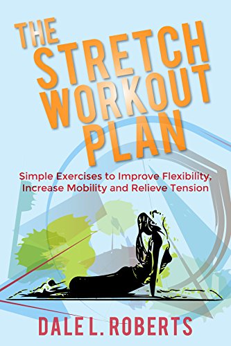 The Stretch Workout Plan: Simple Exercises to Improve Flexibility, Increase Mobility and Relieve Tension, by Dale L. Roberts