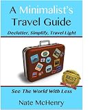 A Minimalist Travel Guide: Declutter, Simplify, Travel Light--FREE PACKING CHECKLIST TOOL INSIDE--(See The World With Less and Great Tips For Travel With Kids) (Travel Well)
