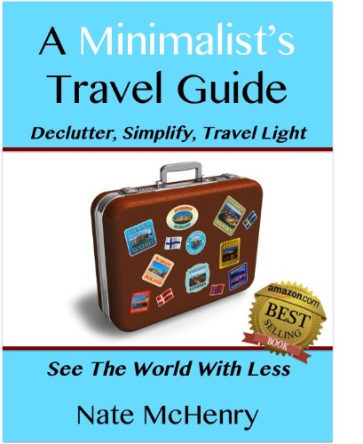 A Minimalist Travel Guide: Declutter, Simplify, Travel Light--FREE PACKING CHECKLIST TOOL INSIDE--(See The World With Less and Great Tips For Travel With Kids) (Travel Well Book 1)