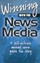Winning with the News Media : A Self-Defense Manual When You're the Story (2001 Edition)