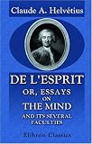 De l'esprit; or, Essays on the Mind, and Its Several Faculties: Translated from the French. To Which Is Now Prefixed, a Life of the Author