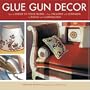 Glue Gun Decor: How to Dress Up Your Home-from Pillows and Curtains to Sofas and Lampshades