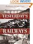 Yesterday's Railways: Recollections of an Age of Steam and the Golden Age of Railways (Trains)