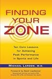 Finding Your Zone: Ten Core Lessons for Achieving Peak Performance in Sports and Life
