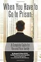 When you have to go to prison : a complete guide for you and your family