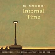 Internal Time: Chronotypes, Social Jet Lag, and Why You're So Tired | [Till Roenneberg]