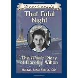 Dear Canada: That Fatal Night: The Titanic Diary of Dorothy Wilton, Halifax, Nova Scotia, 1912by Sarah Ellis