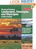 The Art of Painting Landscapes, Seascapes, and Skyscapes in Oil & Acrylic: Disover simple step-by-step techniques for pain...