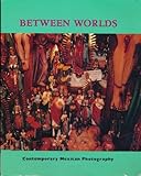 Between worlds : contemporary Mexican photography