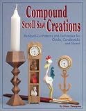 Compound Scroll Saw Creations: Ready-to-Cut Patterns and Techniques for Clocks, Candlesticks and More!