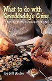 What to do with Granddaddy's Coins: A Beginner's Guide to Identifying, Valuing and Selling Old Coins