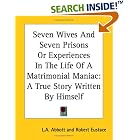 Seven Wives And Seven Prisons Or Experiences In The Life Of A Matrimonial Maniac: A True Story... by L. A. Abbott and Robert Eustace