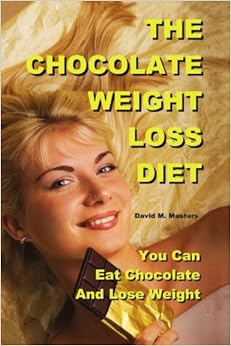 THE CHOCOLATE WEIGHT LOSS DIET - You Can Eat Chocolate And Lose Weight: David M Masters