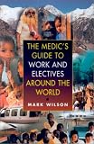Medics' Guide to Work and Electives Around the World: A Guide to Travelling and Working Abroad