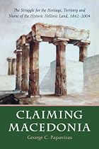 Claiming Macedonia: The Struggle for the Heritage, Territory and Name of the Historic Hellenic Land, 1862-2004
