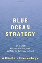 Blue Ocean Strategy: How to Create Uncontested Market Space and Make Competition Irrelevant
