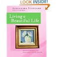 Living a Beautiful Life: 500 Ways to Add Elegance, Order, Beauty and Joy to Every Day of Your Life by  Alexandra Stoddard and Pat Stewart