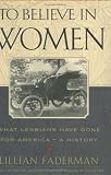 To Believe in Women : What Lesbians Have Done for America-A History