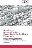 Aportes en Administración, Mercadotecnia, Calidad y Educación: Una recopilación de trabajos de investigación en Administración, Competitividad, Mercadotecnia, Calidad y Educación (Spanish Edition)