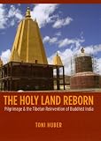 The Holy Land Reborn: Pilgrimage and the Tibetan Reinvention of Buddhist India (Buddhism and Modernity series)