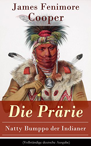Die Prärie - Natty Bumppo der Indianer (Vollständige deutsche Ausgabe): Die Steppe: Western-Klassiker (Der dritte Band des fünfteiligen Lederstrumpf-Zyklus) (German Edition)