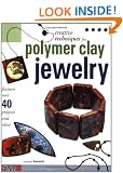 Creative Techniques for Polymer Clay Jewelry: Features 45 Projects and Ideas
