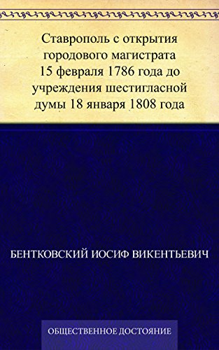 Ставрополь с открытия городового магистрата 15 февраля 1786 года до учреждения шестигласной думы 18 января 1808 года (Russian Edition)