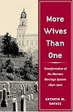 More Wives Than One: Transformation of the Mormon Marriage System, 1840-1910