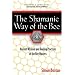 The Shamanic Way of the Bee: Ancient Wisdom and Healing Practices of the Bee Masters
