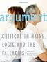 Argument: Critical Thinking, Logic, and the Fallacies