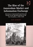The Rise of the Amsterdam Market and Information Exchange: Merchants, Commercial Expansion and Change in the Spatial Economy of the Low Countries, C.1550-1630