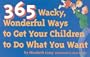 365 Wacky, Wonderful Ways to Get Your Children to Do What You Want (Tools for Everyday Parenting)