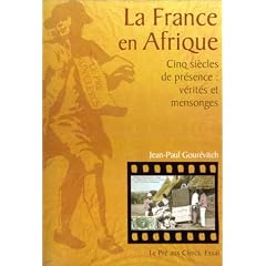 La France en Afrique : Cinq Si�cles de pr�sence - V�rit�s et Mensonges