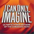 I Can Only Imagine: Ultimate Power Anthems of the Christian Faith