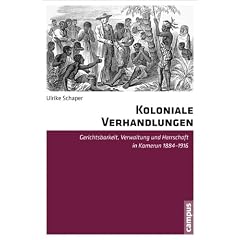 Koloniale Verhandlungen: Gerichtsbarkeit, Verwaltung und Herrschaft in Kamerun 1884-1916