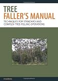 The Tree Fallers Manual: Techniques for Standard and Complex Tree-Felling Operations