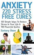 Anxiety: 220 Stress Free Cures: 120 Simple Ways To Reduce Stress In Your Life & 100 Powerful Quotes (BONUS-45Minute Life Coaching Session. Anxiety Relief, Anxiety Free, Anxiety Cure)