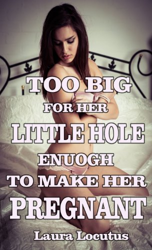 Too BIG for her LITTLE HOLE - Enough To Make Her Pregnant (taboo violent size erotica)