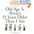 Old Age Is Always 15 Years Older Than I Am