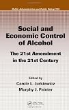 Social and Economic Control of Alcohol: The 21st Amendment in the 21st Century (Public Administration and Public Policy)