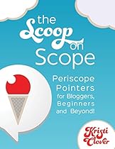 The Scoop on Scope: Periscope Pointers for Bloggers, Beginners and Beyond