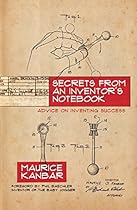 Secrets from an Inventor's Notebook: Advice on Inventing Success Secrets from an Inventor's Notebook: Advice on Inventing Success