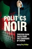 Politics noir : dark tales from the corridors of power