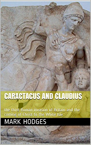 Caractacus and Claudius: the third Roman invasion of Britain and the coming of Christ to the White Isle (The Welsh Chronicles Book 9)
